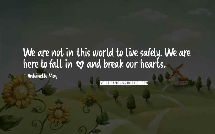 Antoinette May Quotes: We are not in this world to live safely. We are here to fall in love and break our hearts.