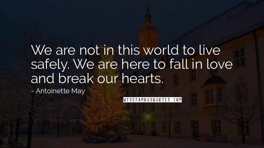 Antoinette May Quotes: We are not in this world to live safely. We are here to fall in love and break our hearts.