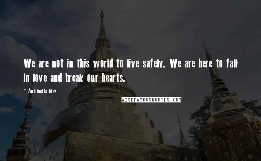 Antoinette May Quotes: We are not in this world to live safely. We are here to fall in love and break our hearts.