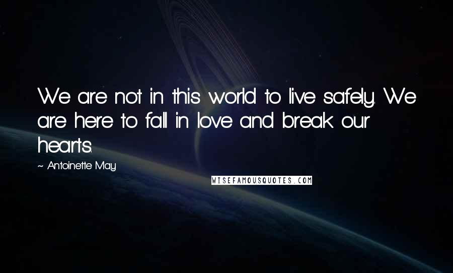 Antoinette May Quotes: We are not in this world to live safely. We are here to fall in love and break our hearts.