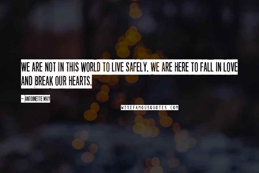 Antoinette May Quotes: We are not in this world to live safely. We are here to fall in love and break our hearts.