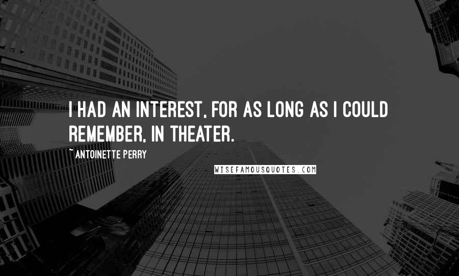 Antoinette Perry Quotes: I had an interest, for as long as I could remember, in theater.