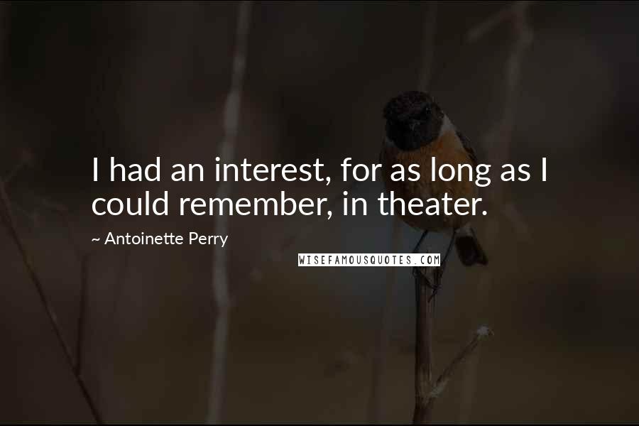 Antoinette Perry Quotes: I had an interest, for as long as I could remember, in theater.