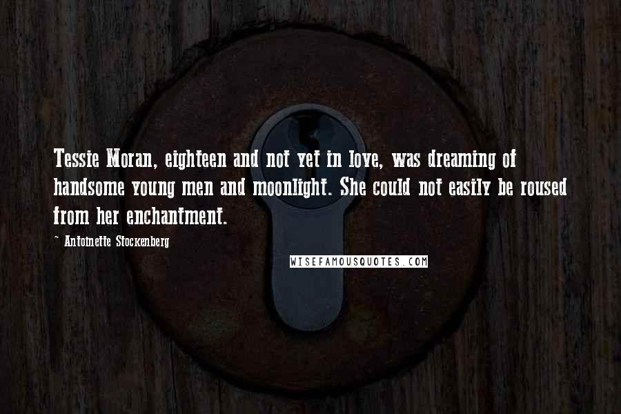 Antoinette Stockenberg Quotes: Tessie Moran, eighteen and not yet in love, was dreaming of handsome young men and moonlight. She could not easily be roused from her enchantment.