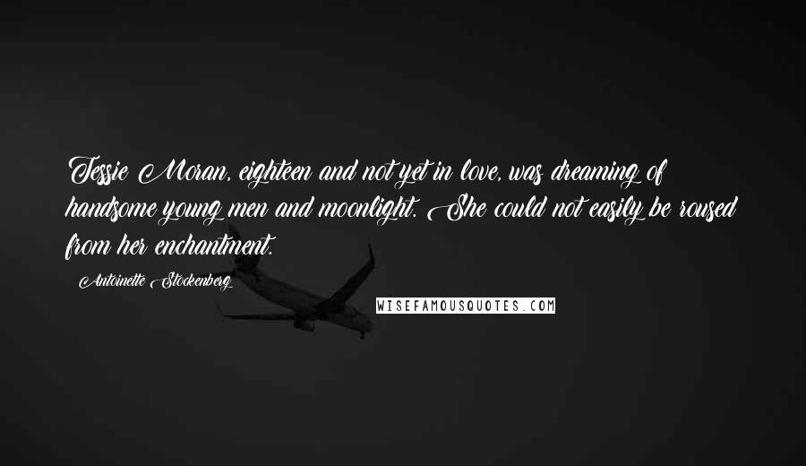 Antoinette Stockenberg Quotes: Tessie Moran, eighteen and not yet in love, was dreaming of handsome young men and moonlight. She could not easily be roused from her enchantment.