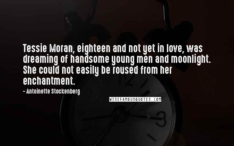 Antoinette Stockenberg Quotes: Tessie Moran, eighteen and not yet in love, was dreaming of handsome young men and moonlight. She could not easily be roused from her enchantment.