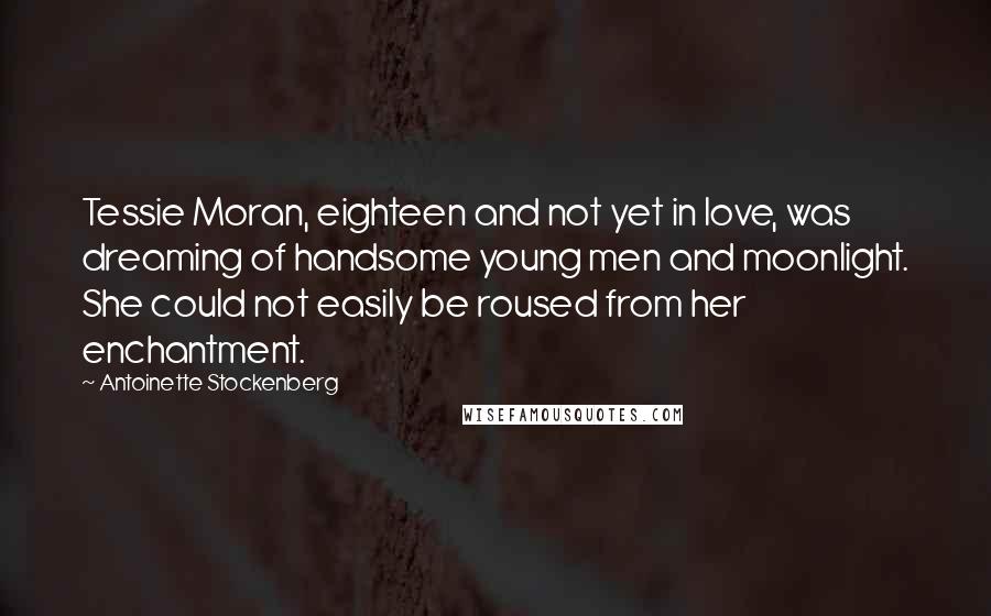 Antoinette Stockenberg Quotes: Tessie Moran, eighteen and not yet in love, was dreaming of handsome young men and moonlight. She could not easily be roused from her enchantment.