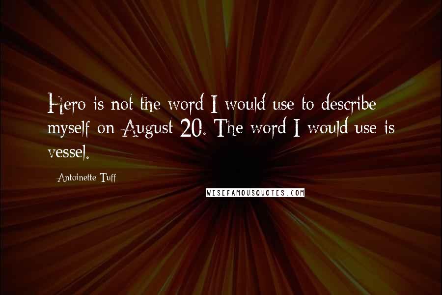 Antoinette Tuff Quotes: Hero is not the word I would use to describe myself on August 20. The word I would use is vessel.