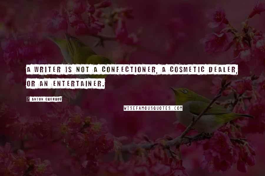 Anton Chekhov Quotes: A writer is not a confectioner, a cosmetic dealer, or an entertainer.