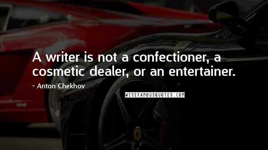 Anton Chekhov Quotes: A writer is not a confectioner, a cosmetic dealer, or an entertainer.