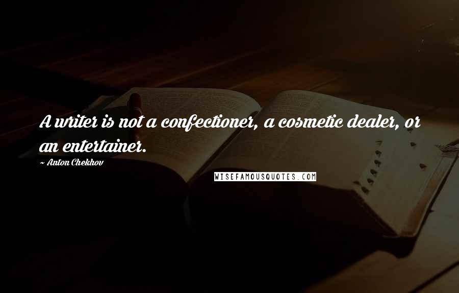 Anton Chekhov Quotes: A writer is not a confectioner, a cosmetic dealer, or an entertainer.