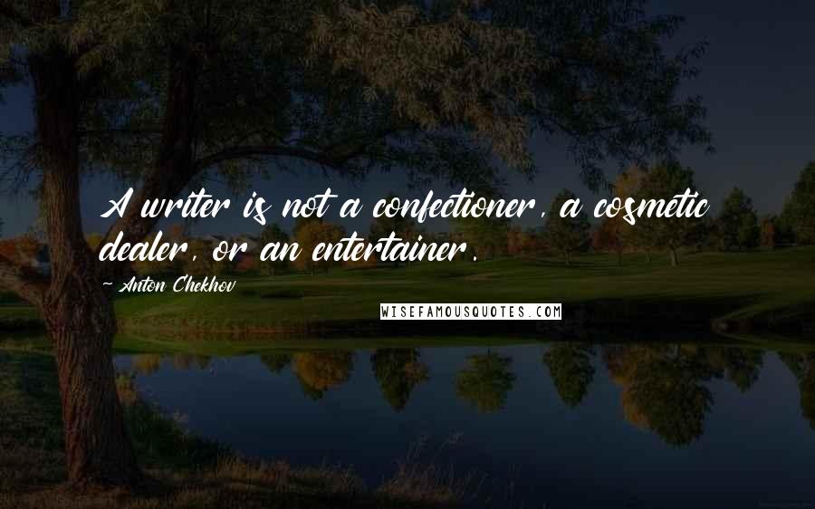 Anton Chekhov Quotes: A writer is not a confectioner, a cosmetic dealer, or an entertainer.