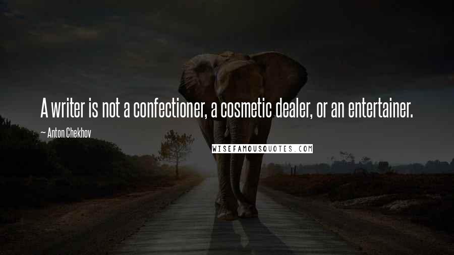 Anton Chekhov Quotes: A writer is not a confectioner, a cosmetic dealer, or an entertainer.