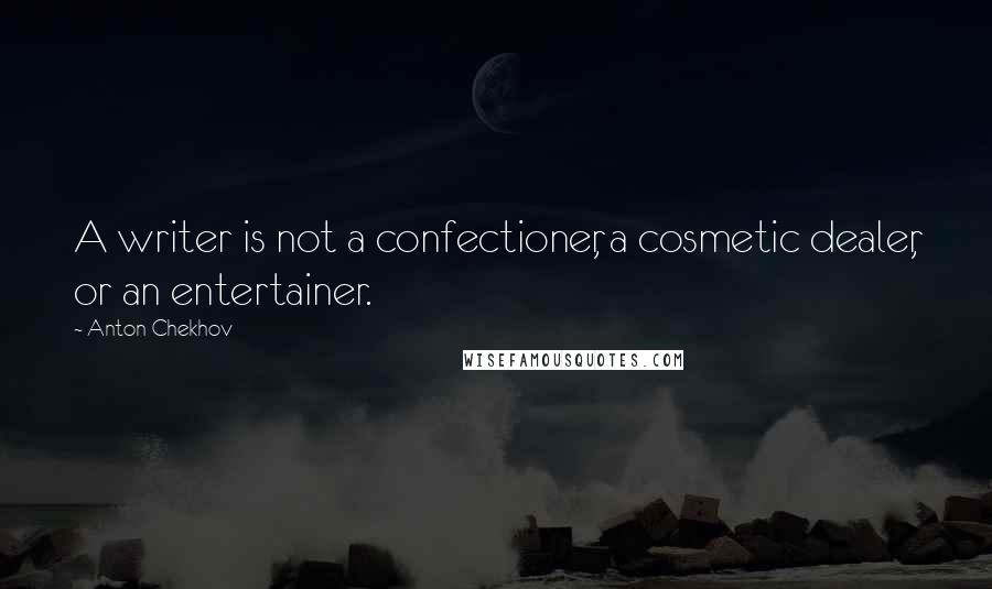 Anton Chekhov Quotes: A writer is not a confectioner, a cosmetic dealer, or an entertainer.