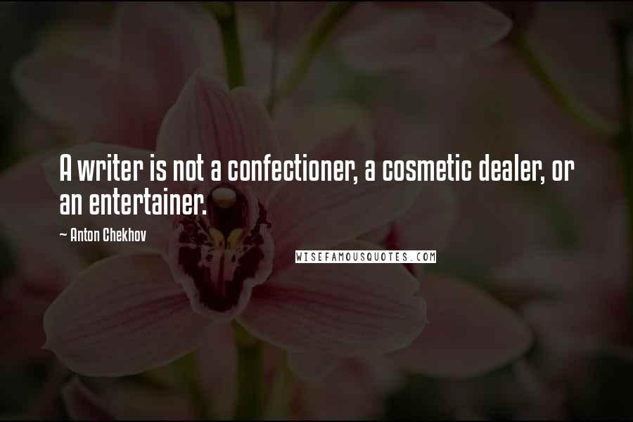 Anton Chekhov Quotes: A writer is not a confectioner, a cosmetic dealer, or an entertainer.