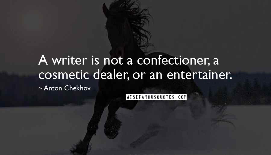 Anton Chekhov Quotes: A writer is not a confectioner, a cosmetic dealer, or an entertainer.
