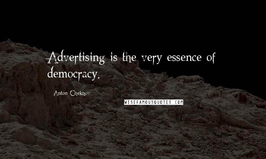 Anton Chekhov Quotes: Advertising is the very essence of democracy.