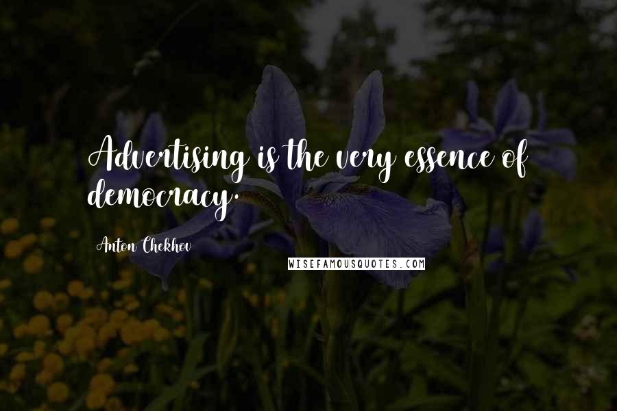 Anton Chekhov Quotes: Advertising is the very essence of democracy.