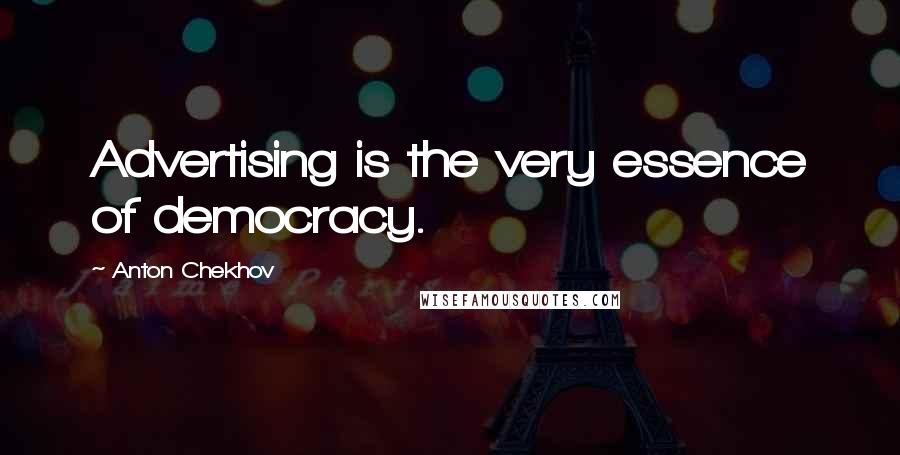 Anton Chekhov Quotes: Advertising is the very essence of democracy.