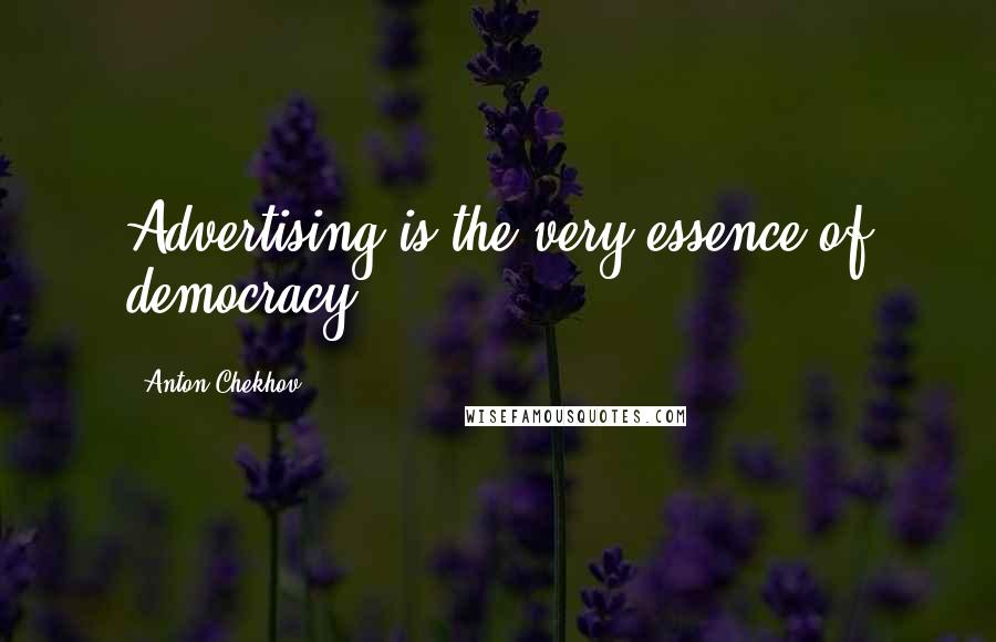 Anton Chekhov Quotes: Advertising is the very essence of democracy.