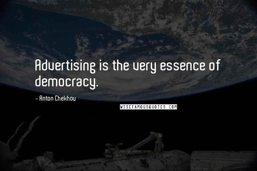 Anton Chekhov Quotes: Advertising is the very essence of democracy.