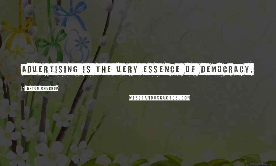 Anton Chekhov Quotes: Advertising is the very essence of democracy.