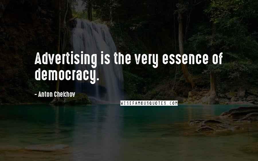 Anton Chekhov Quotes: Advertising is the very essence of democracy.