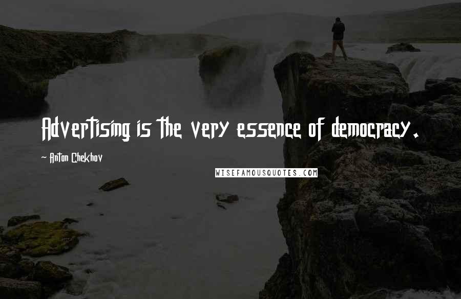 Anton Chekhov Quotes: Advertising is the very essence of democracy.