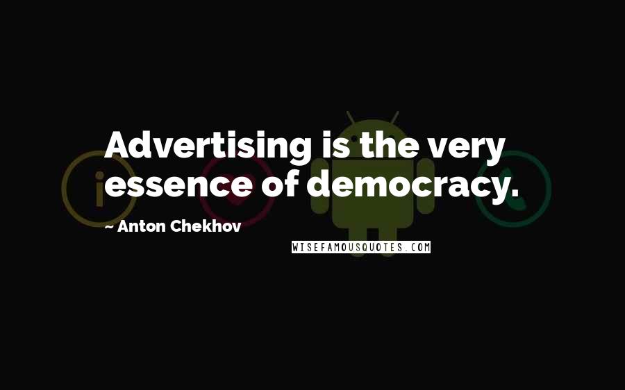 Anton Chekhov Quotes: Advertising is the very essence of democracy.