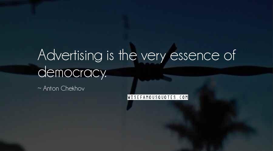 Anton Chekhov Quotes: Advertising is the very essence of democracy.