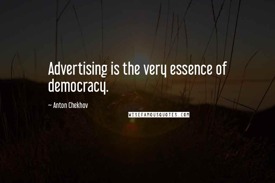 Anton Chekhov Quotes: Advertising is the very essence of democracy.