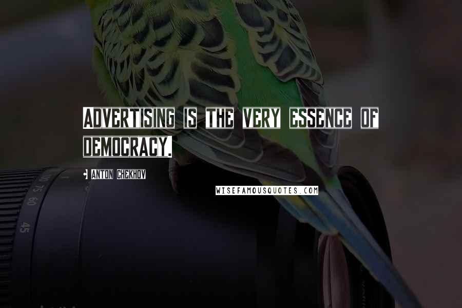 Anton Chekhov Quotes: Advertising is the very essence of democracy.