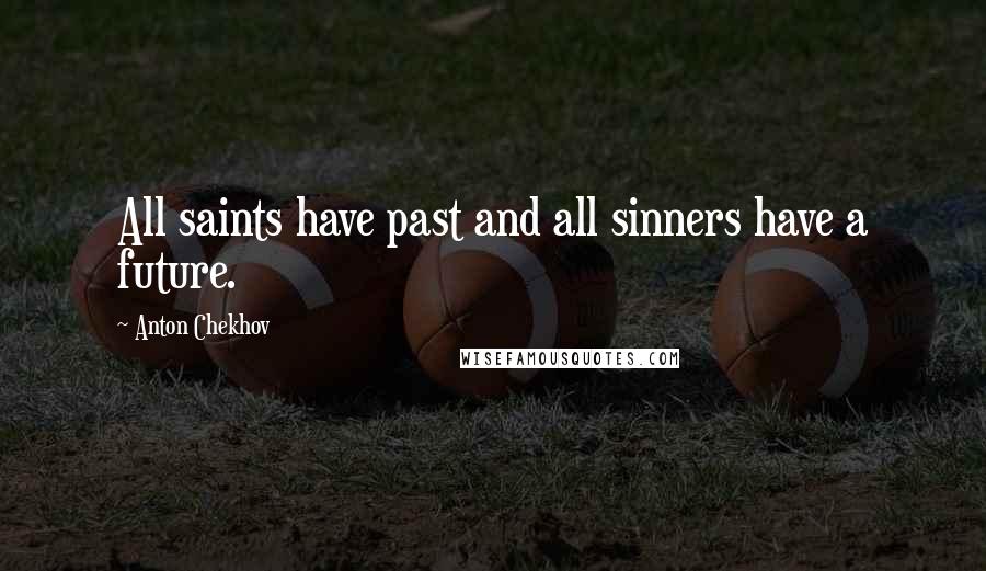 Anton Chekhov Quotes: All saints have past and all sinners have a future.