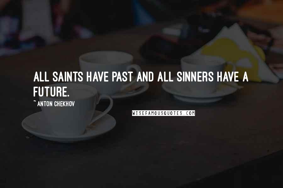 Anton Chekhov Quotes: All saints have past and all sinners have a future.