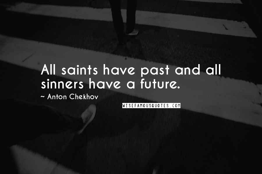 Anton Chekhov Quotes: All saints have past and all sinners have a future.