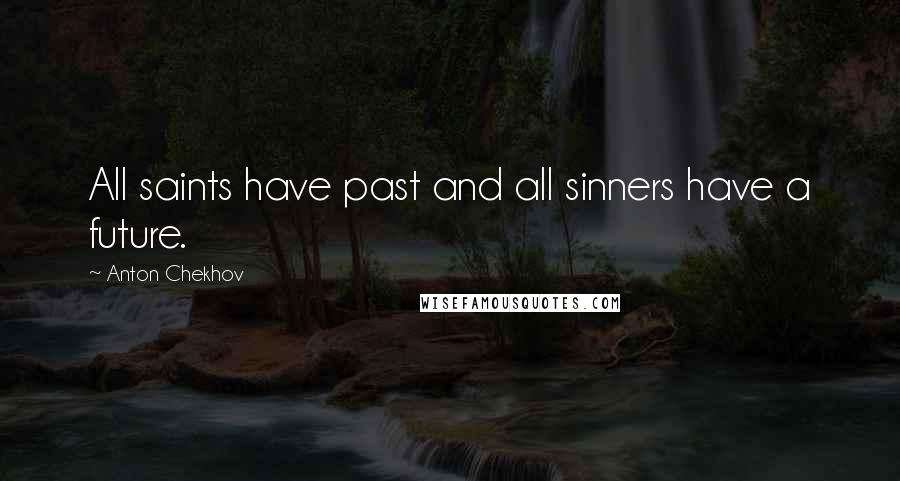 Anton Chekhov Quotes: All saints have past and all sinners have a future.