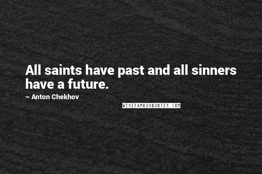 Anton Chekhov Quotes: All saints have past and all sinners have a future.