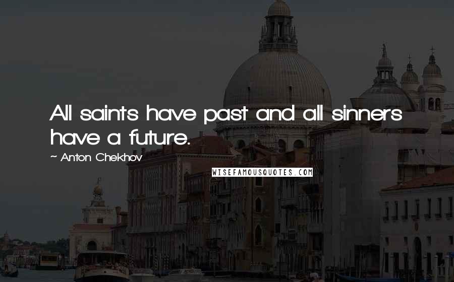 Anton Chekhov Quotes: All saints have past and all sinners have a future.