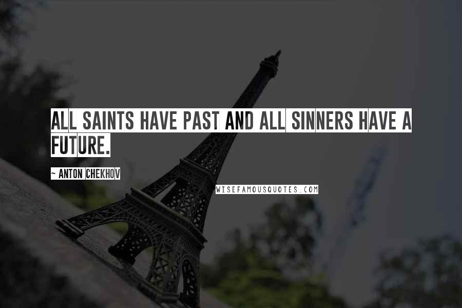 Anton Chekhov Quotes: All saints have past and all sinners have a future.