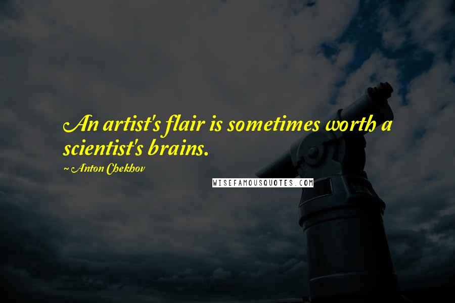Anton Chekhov Quotes: An artist's flair is sometimes worth a scientist's brains.