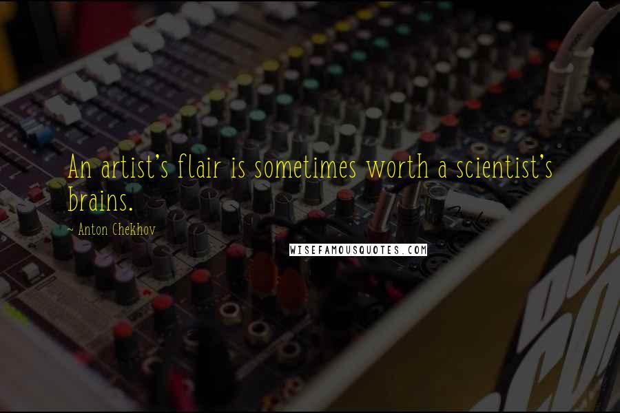 Anton Chekhov Quotes: An artist's flair is sometimes worth a scientist's brains.