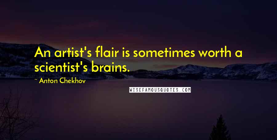 Anton Chekhov Quotes: An artist's flair is sometimes worth a scientist's brains.