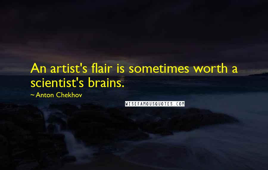 Anton Chekhov Quotes: An artist's flair is sometimes worth a scientist's brains.
