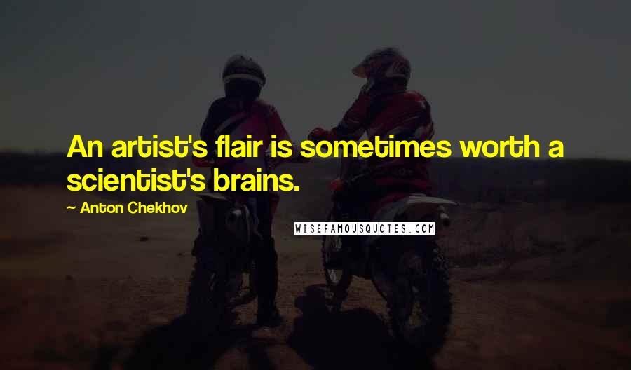 Anton Chekhov Quotes: An artist's flair is sometimes worth a scientist's brains.