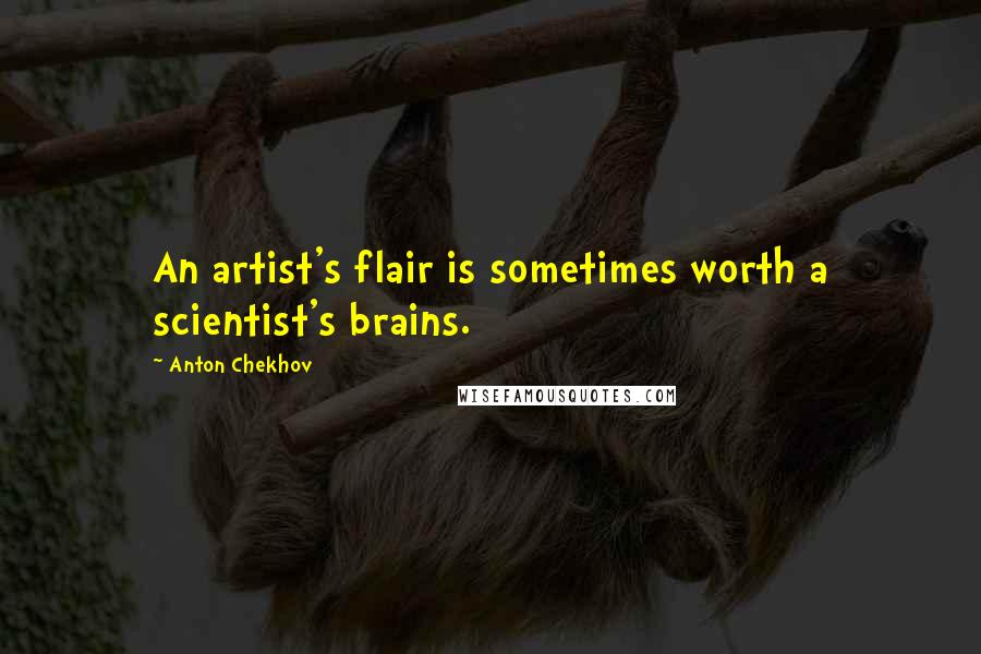 Anton Chekhov Quotes: An artist's flair is sometimes worth a scientist's brains.