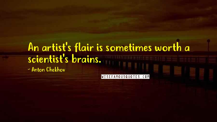 Anton Chekhov Quotes: An artist's flair is sometimes worth a scientist's brains.