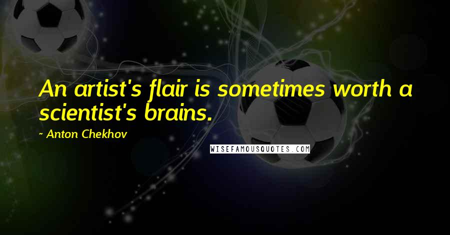 Anton Chekhov Quotes: An artist's flair is sometimes worth a scientist's brains.
