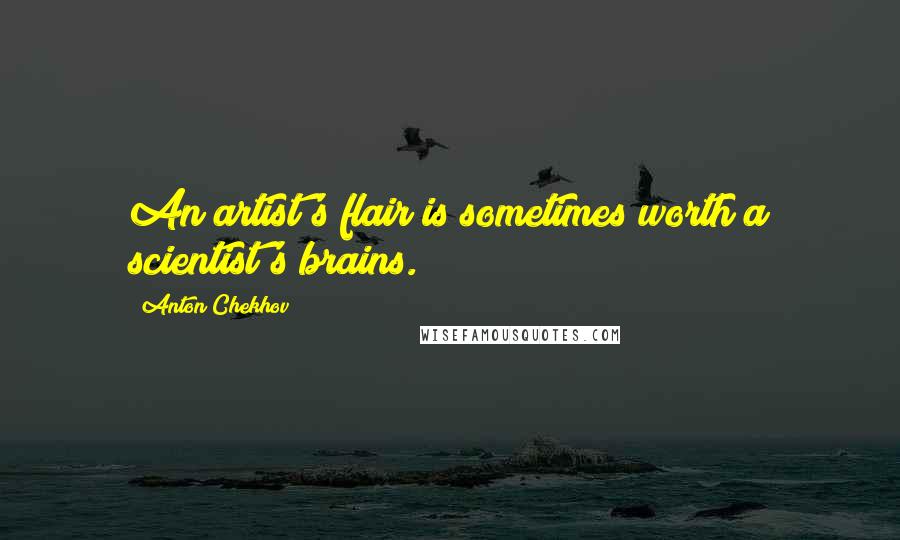 Anton Chekhov Quotes: An artist's flair is sometimes worth a scientist's brains.