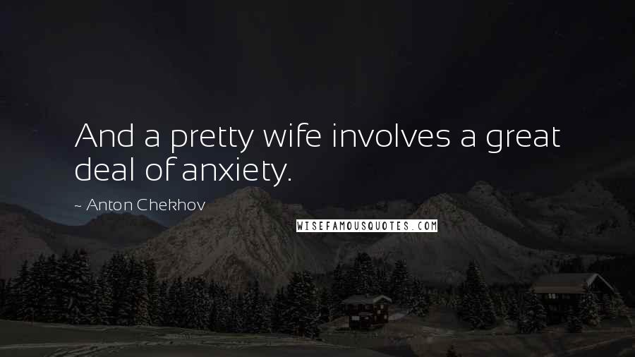 Anton Chekhov Quotes: And a pretty wife involves a great deal of anxiety.