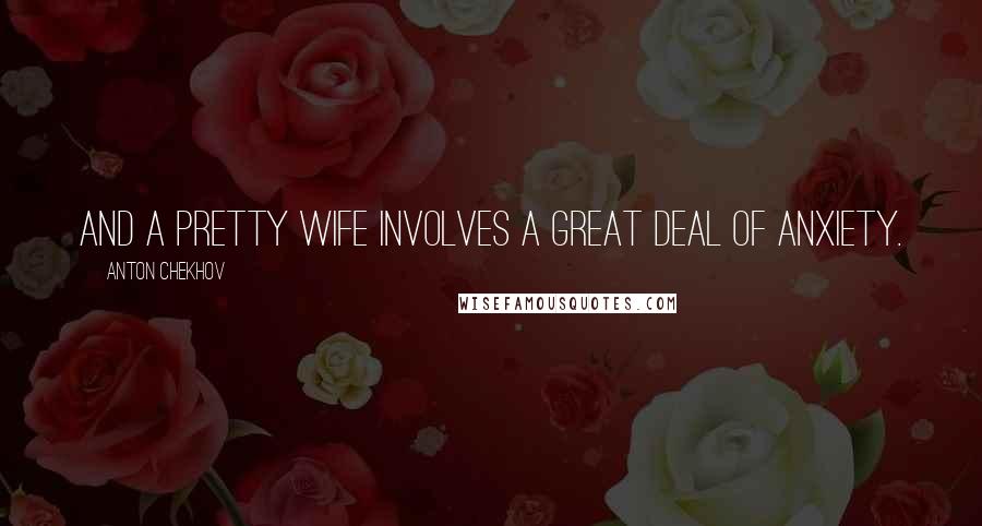 Anton Chekhov Quotes: And a pretty wife involves a great deal of anxiety.